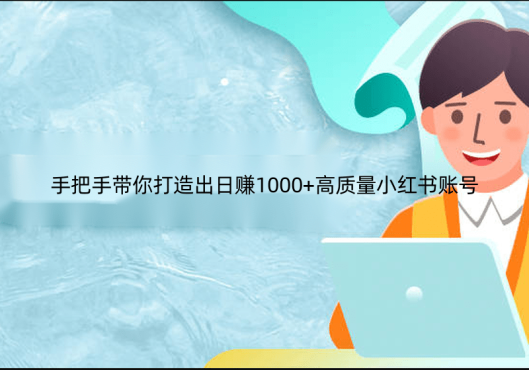 手把手带你打造出日赚1000+高质量小红书账号【7节课】