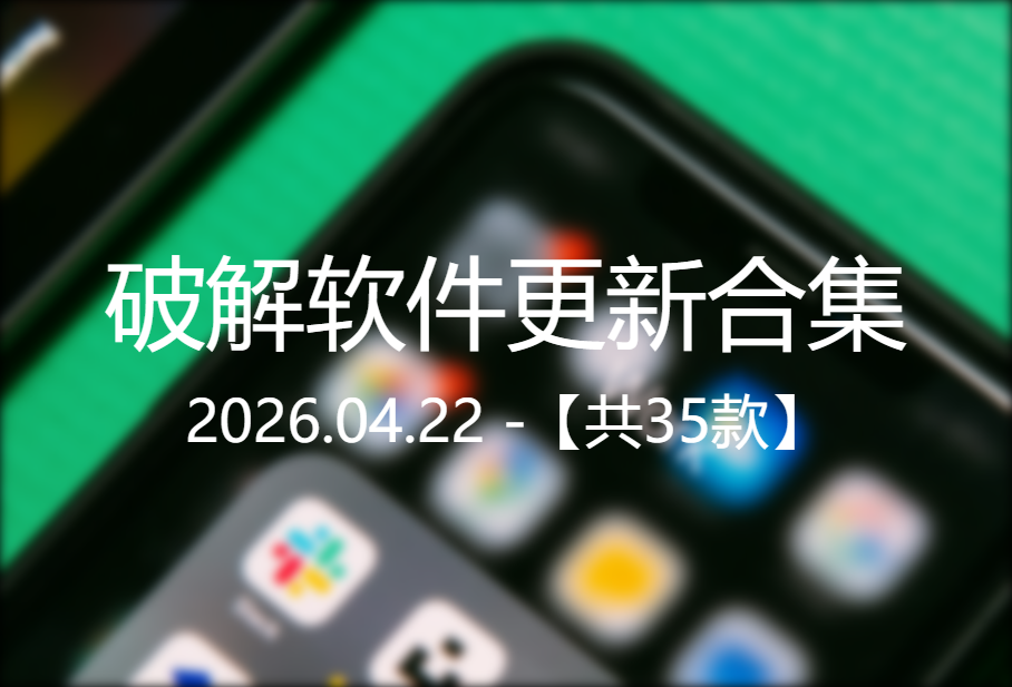 20260422破解软件更新合集【35款】